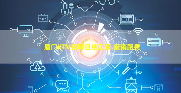 厦门KTV招聘日结工资.报销路费